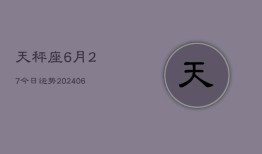 天秤座6月27今日运势(6月15日)