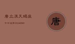 唐立淇天蝎座今日运势(20240608)