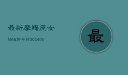 最新摩羯座女的运势今日(6月22日)