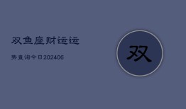 双鱼座财运运势查询今日(6月22日)