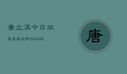 唐立淇今日双鱼星座运势(6月22日)