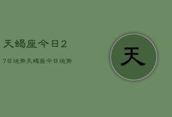 天蝎座今日27日运势，天蝎座今日运势27日查询