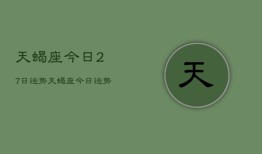 天蝎座今日27日运势，天蝎座今日运势27日查询