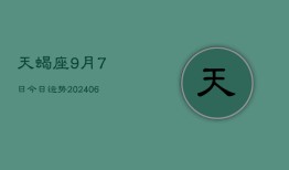 天蝎座9月7日今日运势(20240613)