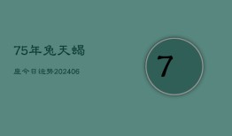 75年兔天蝎座今日运势(6月15日)