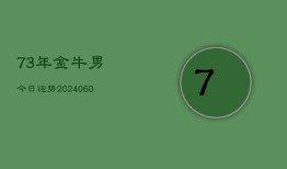 73年金牛男今日运势(20240607)