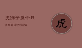 虎狮子座今日运势查询(20240607)