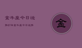 金牛座今日运势67年，金牛座今日运势1967年