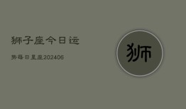 狮子座今日运势每日星座(20240613)