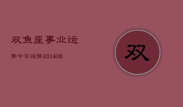 双鱼座事业运势今日运势(20240613)