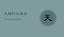 天蝎和双鱼的今日运势(20240603)