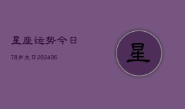 星座运势今日78岁生日(20240615)