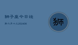 狮子座今日运势六月十三(7月20日)