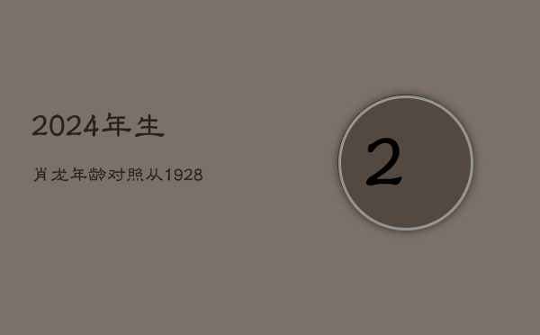 2024年生肖龙年龄对照：从1928年至2012年出生者实虚岁解析