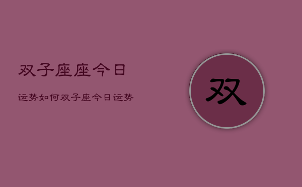 双子座座今日运势如何，双子座今日运势占卜