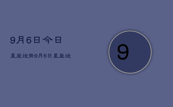 9月6日今日星座运势，9月6日星座运势查询