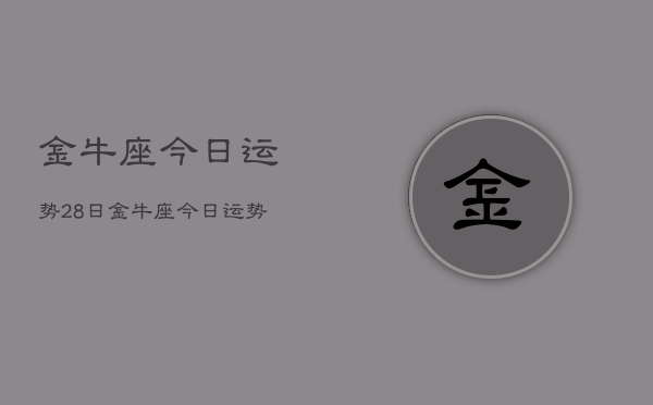 金牛座今日运势28日，金牛座今日运势2024年12月28日