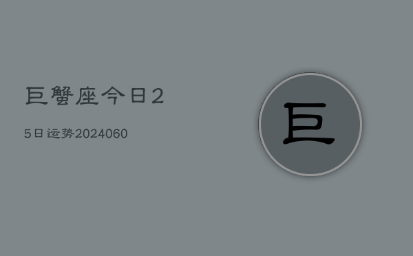 巨蟹座今日25日运势(20240603)