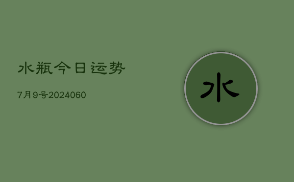 水瓶今日运势7月9号(20240603)