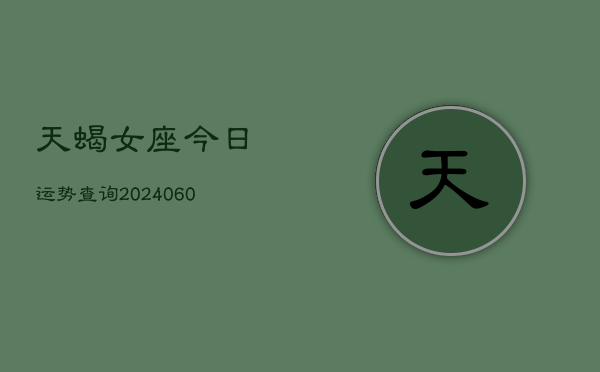 天蝎女座今日运势查询(20240605)