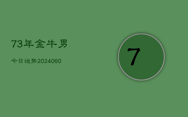 73年金牛男今日运势(20240605)