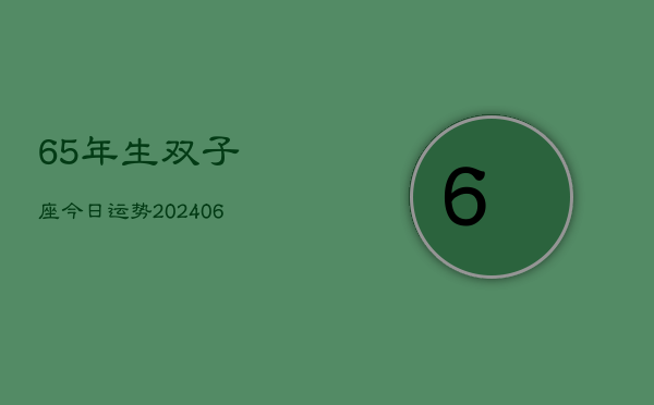 65年生双子座今日运势(20240605)