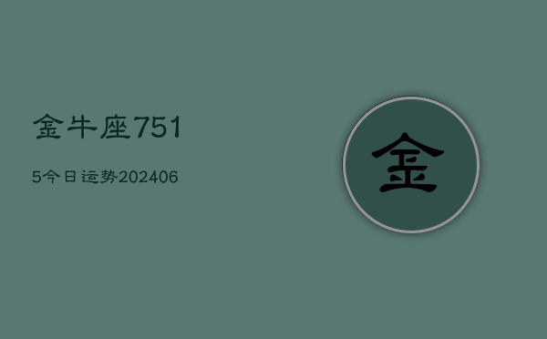 金牛座7515今日运势(20240605)