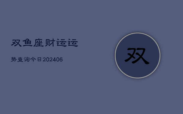 双鱼座财运运势查询今日(20240605)