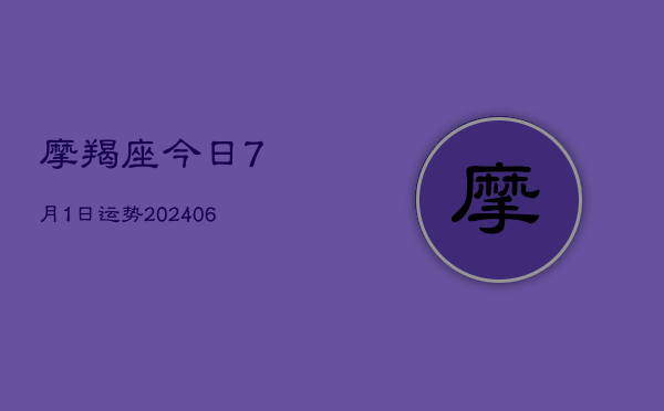 摩羯座今日7月1日运势(20240605)