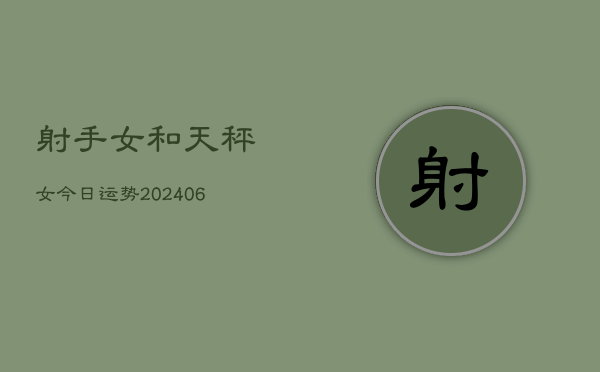 射手女和天秤女今日运势(6月22日)