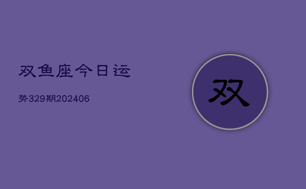 双鱼座今日运势329期(20240605)