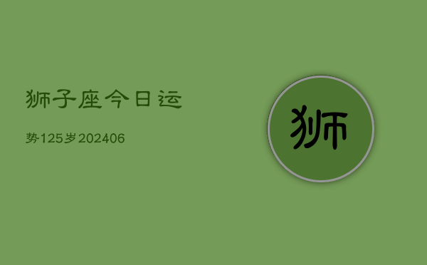 狮子座今日运势125岁(20240605)