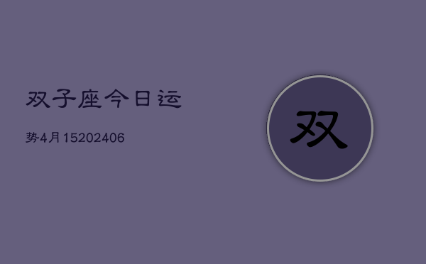 双子座今日运势4月15(20240605)