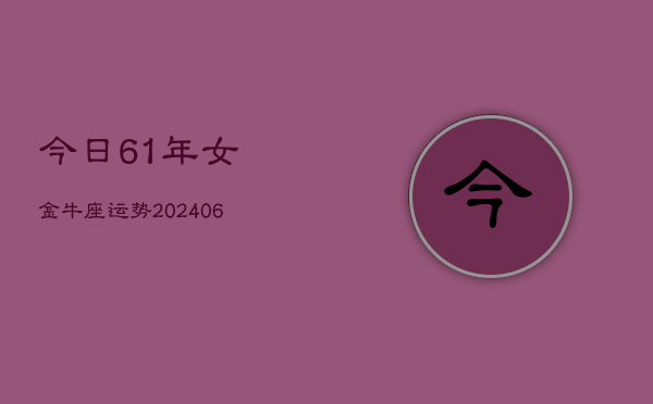 今日61年女金牛座运势(20240605)