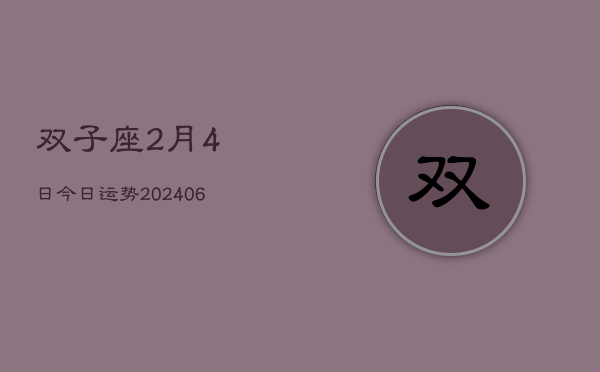 双子座2月4日今日运势(20240605)