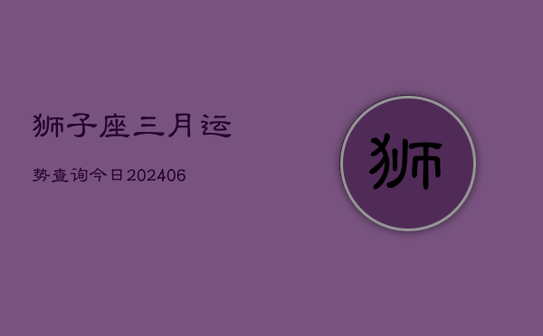 狮子座三月运势查询今日(20240605)