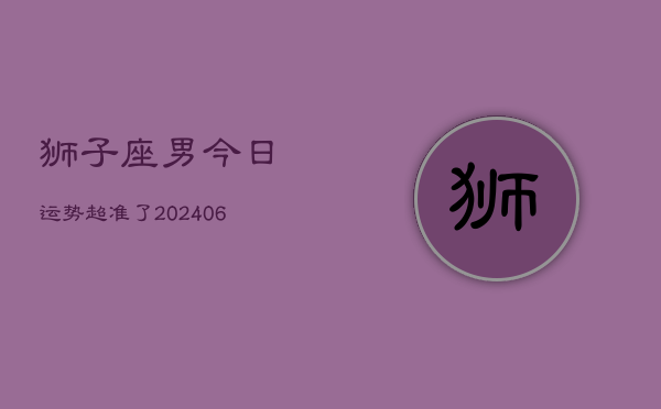 狮子座男今日运势超准了(20240605)